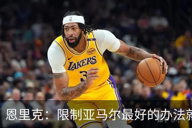 恩里克:限制亚马尔最好的办法就是别让他碰球;巴萨并非完美