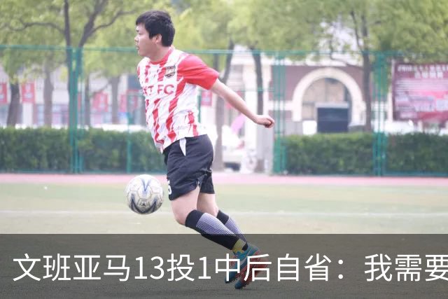 文班亚马13投1中后自省：我需要想得更少